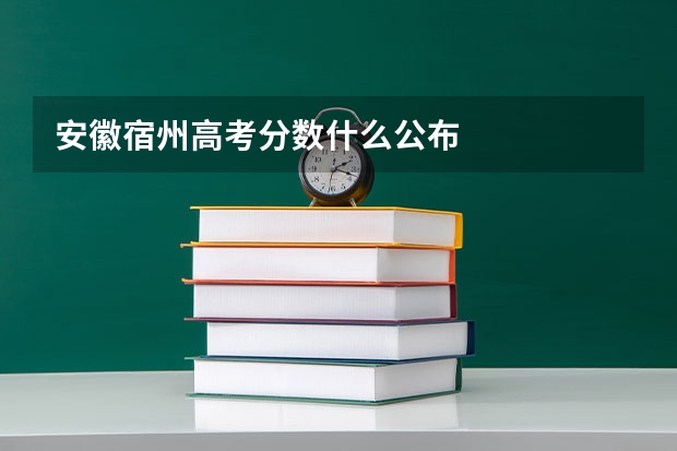 安徽宿州高考分数什么公布