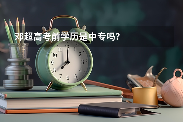 邓超高考前学历是中专吗？