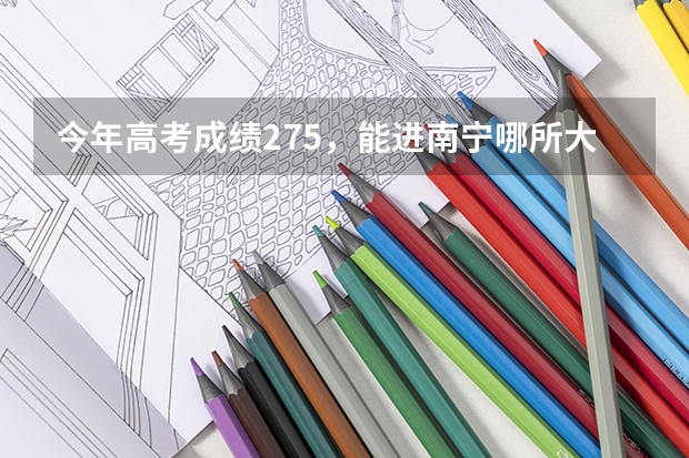 今年高考成绩275，能进南宁哪所大专院校？ 2023年成人高考南宁师范大学录取分数线？