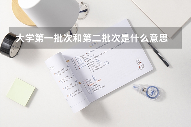 大学第一批次和第二批次是什么意思