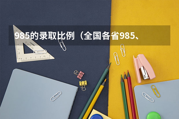 985的录取比例（全国各省985、211录取率）