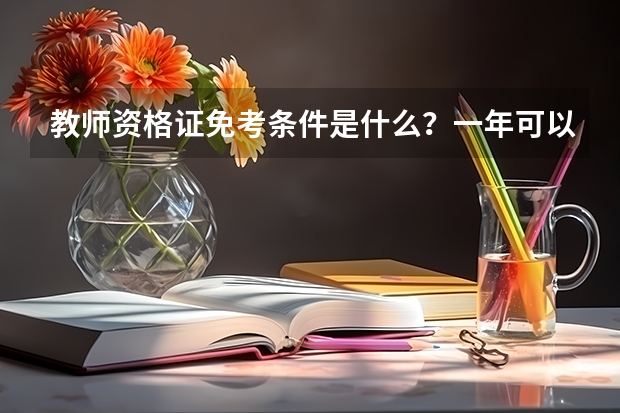 教师资格证免考条件是什么？一年可以考几次？