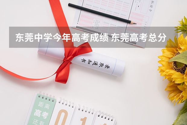 东莞中学今年高考成绩 东莞高考总分