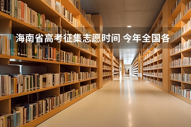 海南省高考征集志愿时间 今年全国各省的高考志愿填报时间是几号？