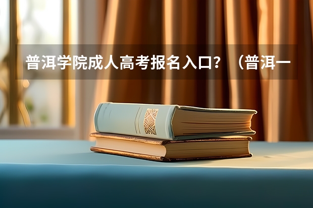 普洱学院成人高考报名入口？（普洱一中高考喜报）