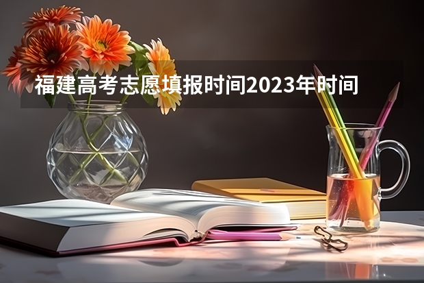 福建高考志愿填报时间2023年时间表（2024福建高考本科各批次录取最低控制分数线）