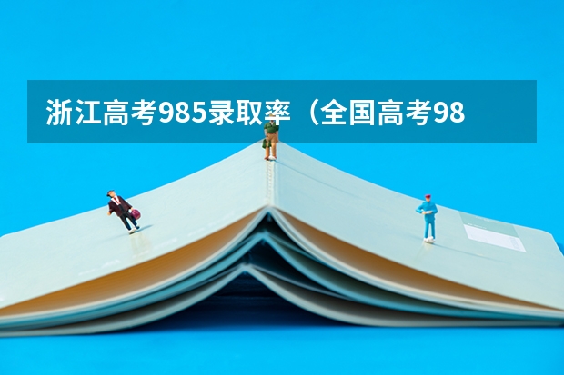 浙江高考985录取率（全国高考985录取率）