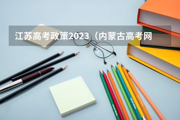 江苏高考政策2023（内蒙古高考网报时间,）