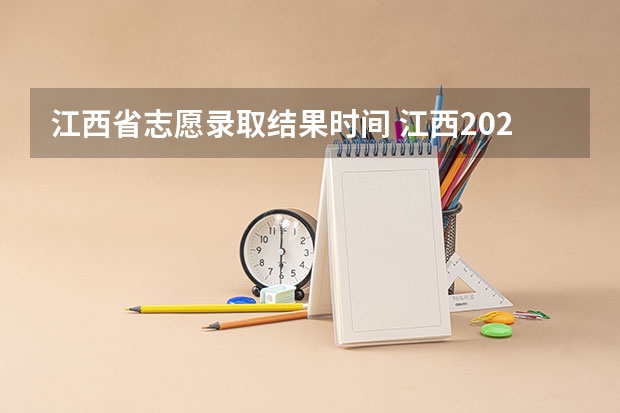 江西省志愿录取结果时间 江西2023征集志愿填报时间表