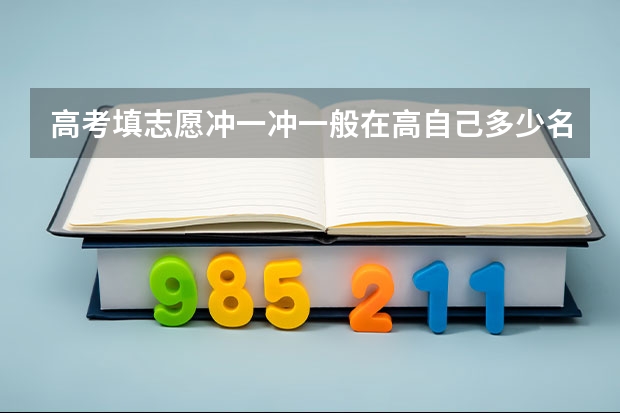 高考填志愿冲一冲一般在高自己多少名次为宜？近年学校各个专业具体的名次号网上可以查询么?