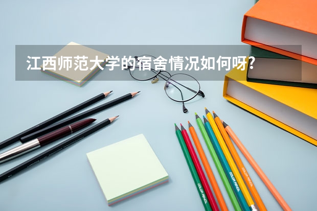 江西师范大学的宿舍情况如何呀?