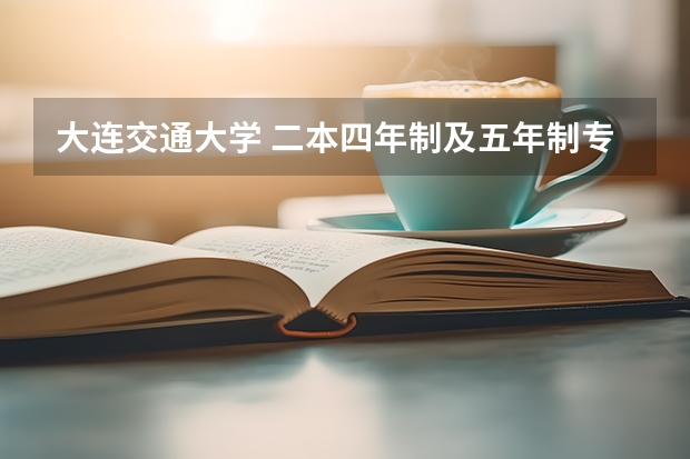 大连交通大学 二本四年制及五年制专业的问题（辽宁工程技术大学王牌专业 比较好的特色专业名单）