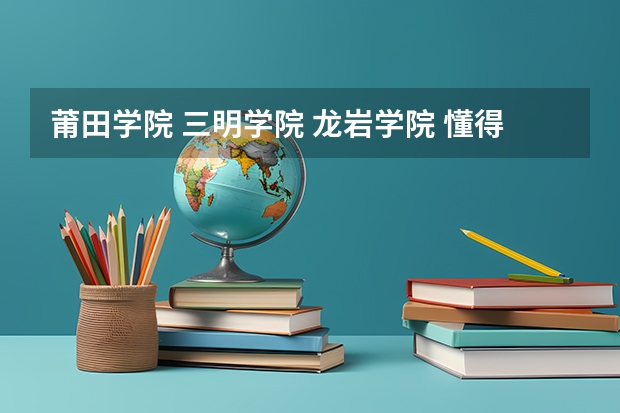 莆田学院 三明学院 龙岩学院 懂得热来帮我分析下 报考英语专业 提前批 选哪个 具体点 地理位置 师资力量