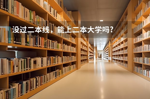 没过二本线，能上二本大学吗?