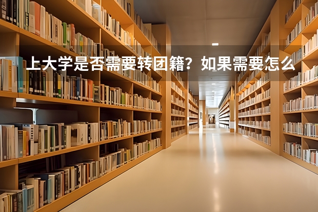 上大学是否需要转团籍？如果需要怎么转？