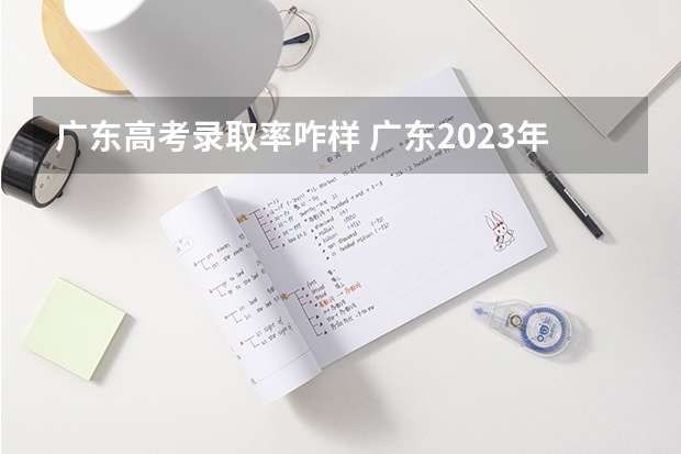 广东高考录取率咋样 广东2023年高考本科录取率