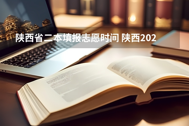 陕西省二本填报志愿时间 陕西2023高考二本志愿填报时间