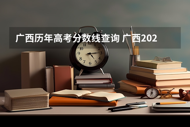 广西历年高考分数线查询 广西2023高考分数线预估