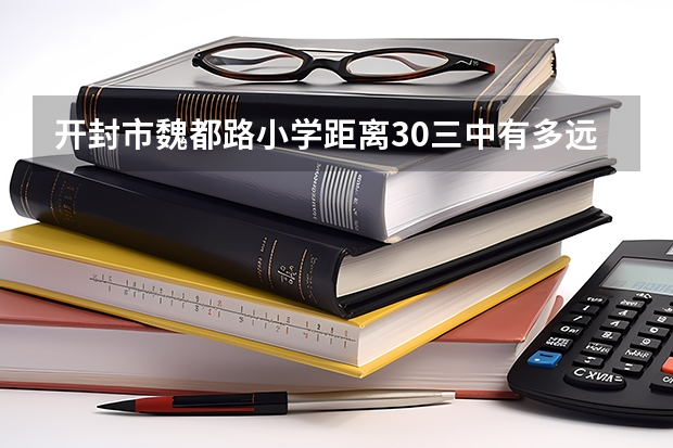 开封市魏都路小学距离30三中有多远 开封尉氏三中侑川开学时间