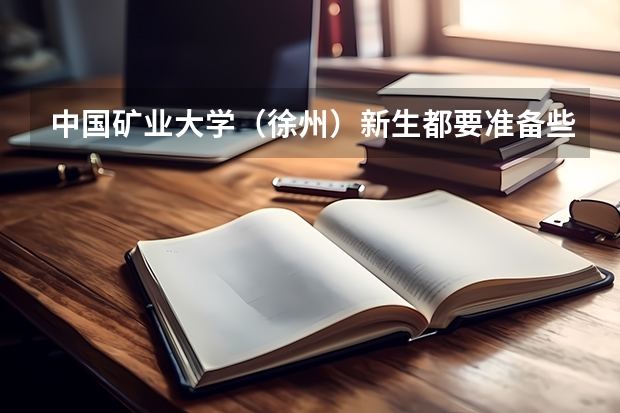 中国矿业大学（徐州）新生都要准备些什么呢？