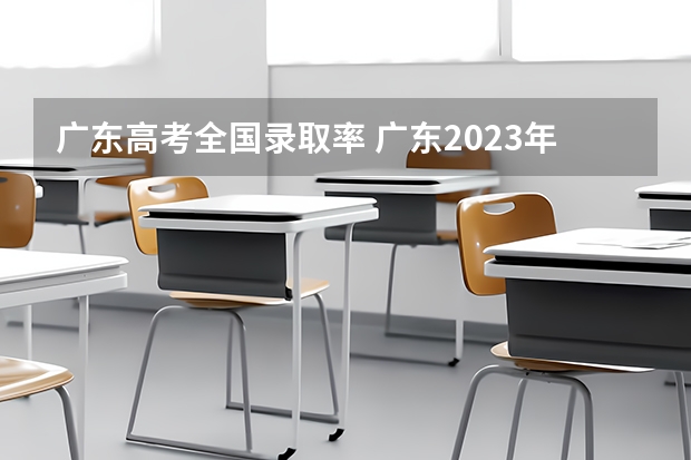 广东高考全国录取率 广东2023年高考本科录取率