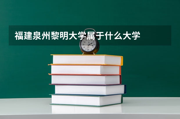 福建泉州黎明大学属于什么大学