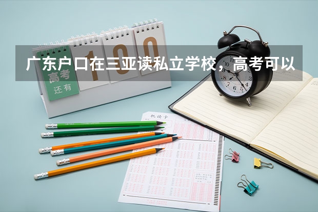 广东户口在三亚读私立学校，高考可以在海南参加吗？