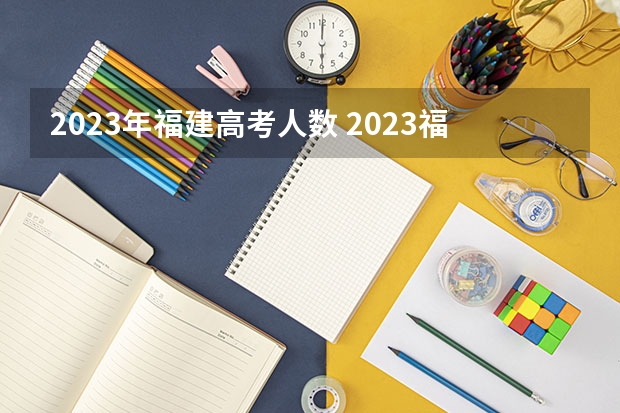 2023年福建高考人数 2023福建高考录取人数