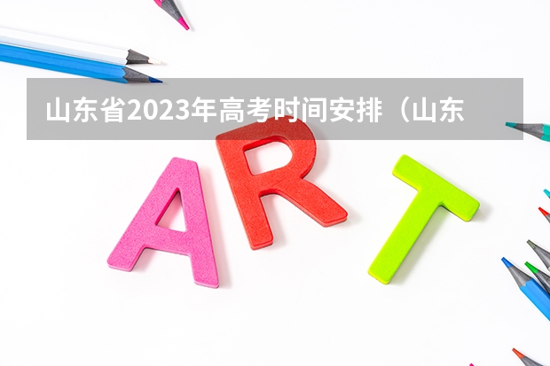 山东省2023年高考时间安排（山东高考流程时间安排详细）