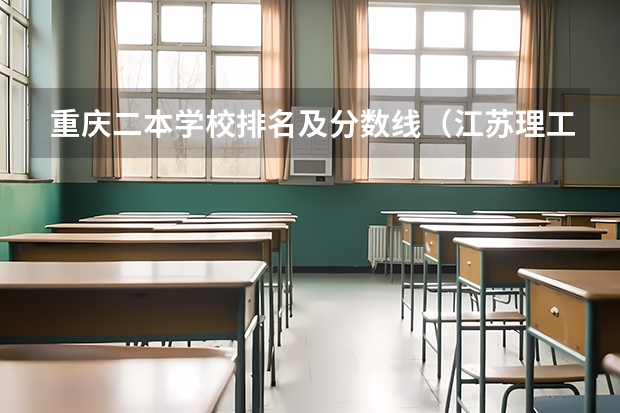 重庆二本学校排名及分数线（江苏理工学院录取分数线）