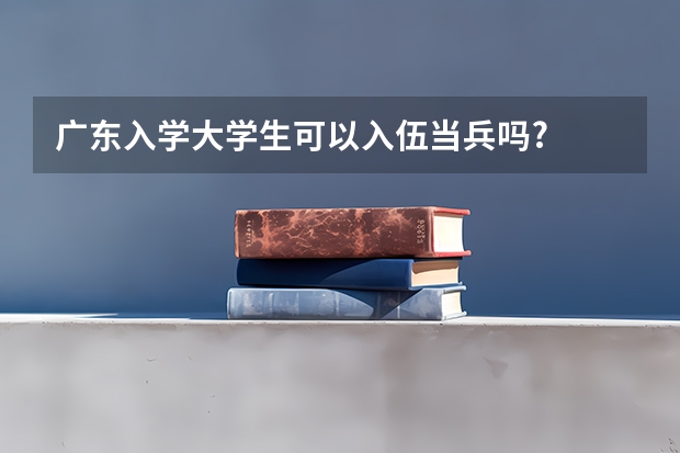 广东入学大学生可以入伍当兵吗?