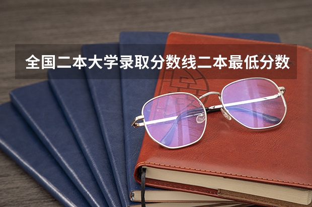 全国二本大学录取分数线二本最低分数线（多省含文理科） 广西最低分的二本大学