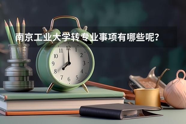 南京工业大学转专业事项有哪些呢？