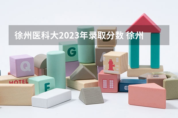 徐州医科大2023年录取分数 徐州医科大学录取分数线