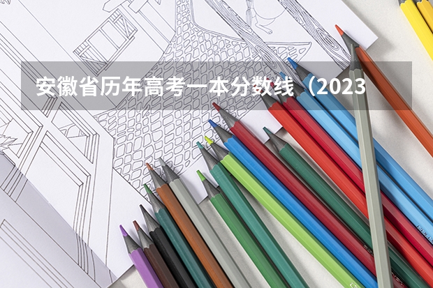 安徽省历年高考一本分数线（2023高考安徽分数线）