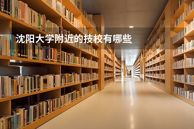 沈阳大学附近的技校有哪些