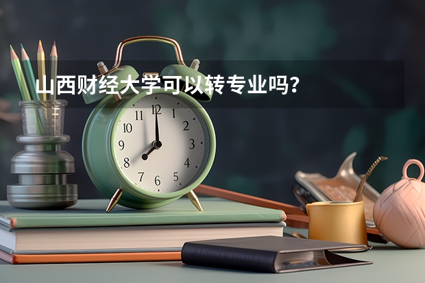 山西财经大学可以转专业吗？