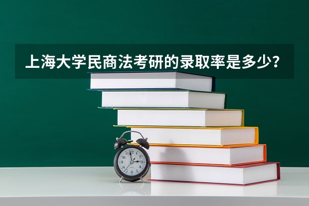 上海大学民商法考研的录取率是多少？ 考研参加那个辅导班比较好。。