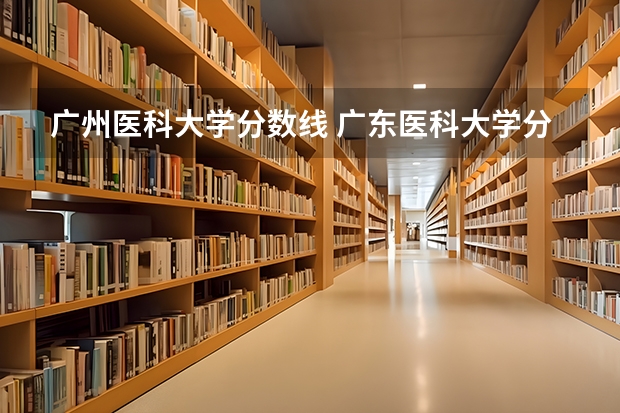 .广州医科大学分数线 广东医科大学分数线