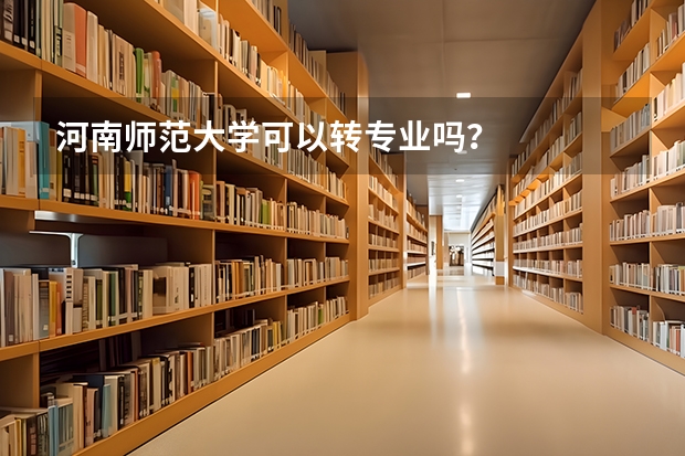 河南师范大学可以转专业吗？