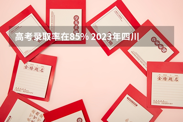 高考录取率在85% 2023年四川本科录取率