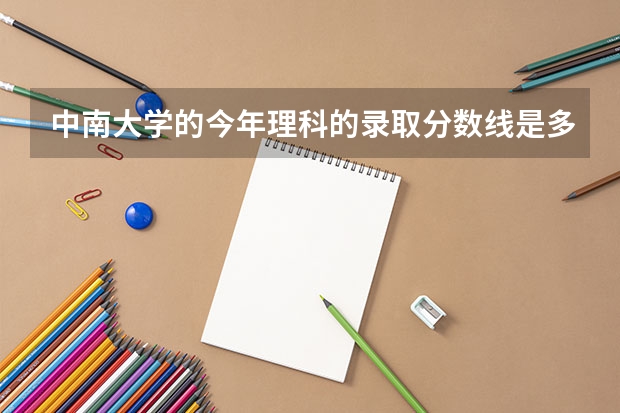 中南大学的今年理科的录取分数线是多少，今年