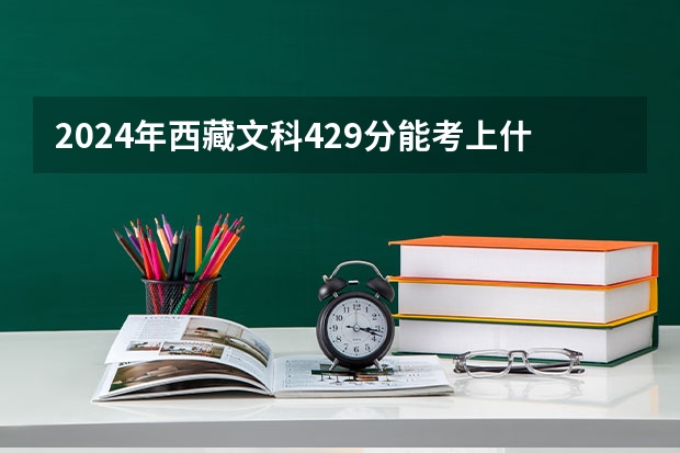 2024年西藏文科429分能考上什么大学？