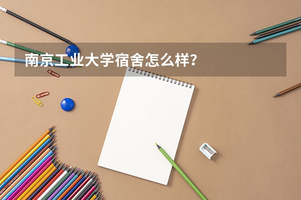 南京工业大学宿舍怎么样？