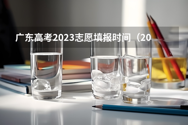 广东高考2023志愿填报时间（2024广东高考志愿填报明天（6月28日）开始！各批次各类型填报时间一览表）