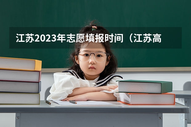 江苏2023年志愿填报时间（江苏高考安排是怎样的?）