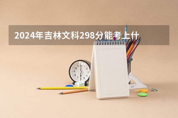 2024年吉林文科298分能考上什么大学？