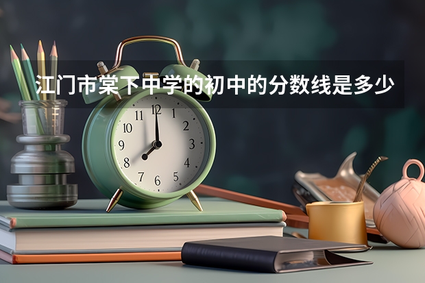 江门市棠下中学的初中的分数线是多少？