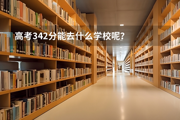 高考342分能去什么学校呢？