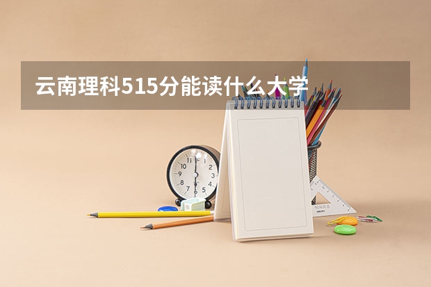 云南理科515分能读什么大学